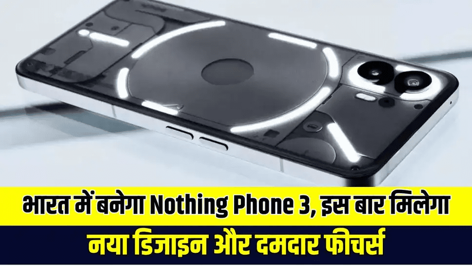 Nothing Phone 3 भारत में बनने की तैयारी, लीक हो गया नया डिजाइन newg india